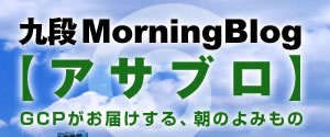 九段MorningBlog 【アサブロ】  GCPがお届けする、朝のよみもの